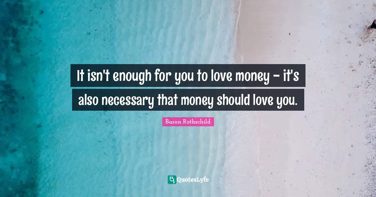 It isn't enough for you to love money - it's also necessary that money should love you.