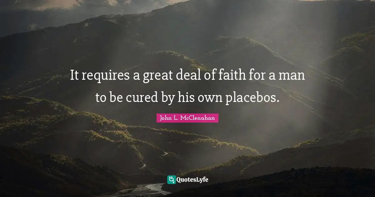 It requires a great deal of faith for a man to be cured by his own placebos.