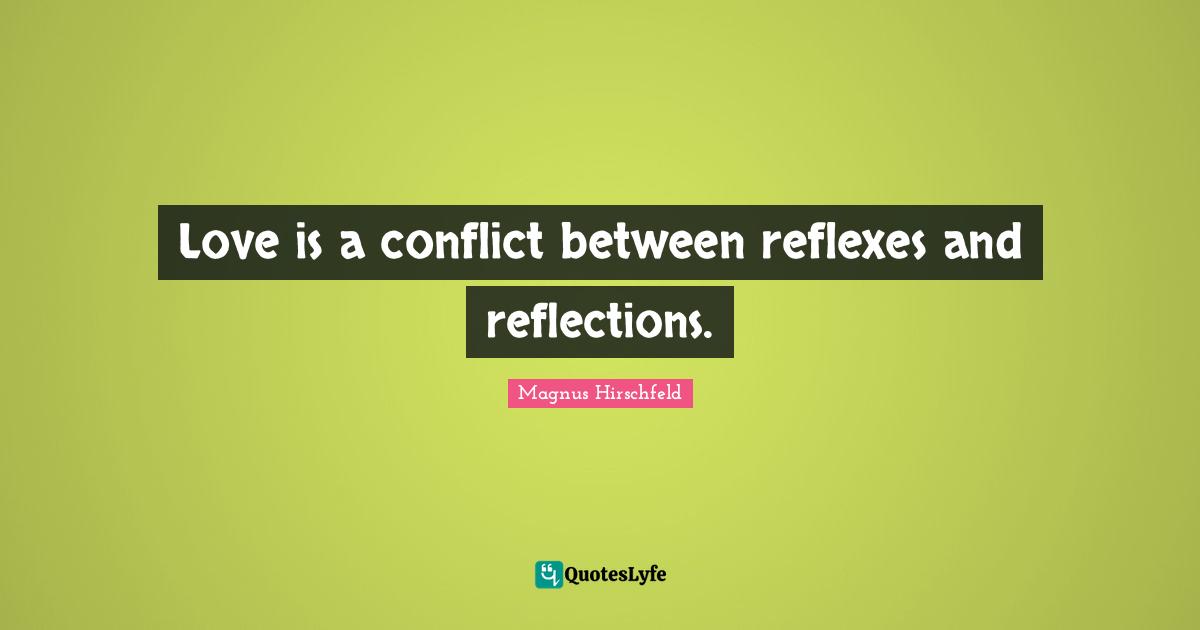 Love is a conflict between reflexes and reflections.
