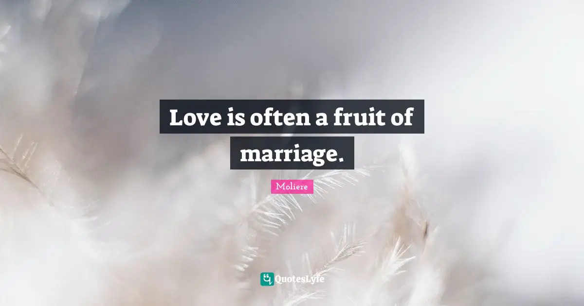 Moliere Quotes: Love is often a fruit of marriage.