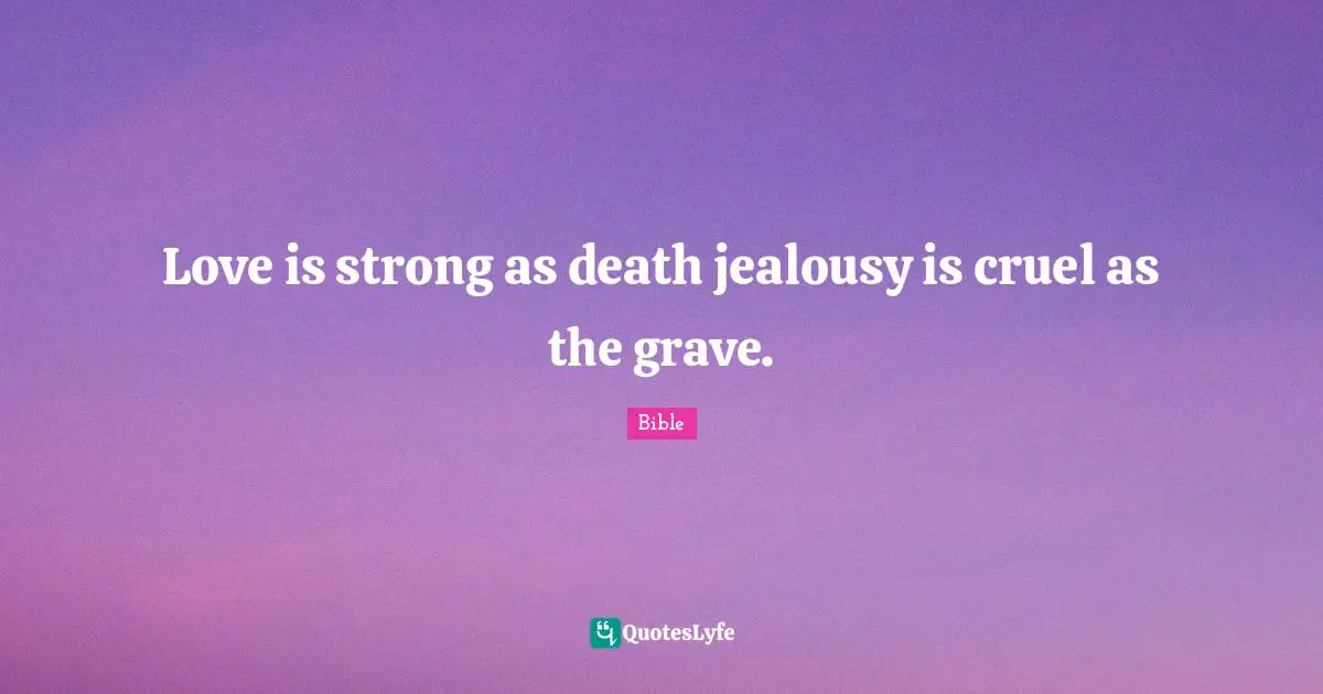 Love is strong as death jealousy is cruel as the grave.