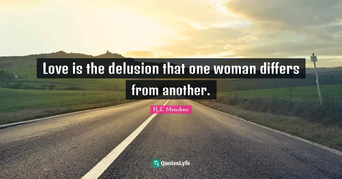 Love is the delusion that one woman differs from another.