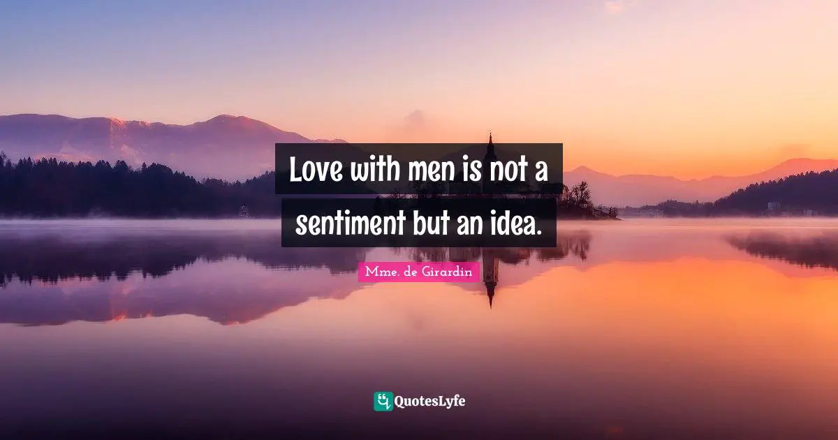 Love with men is not a sentiment but an idea.