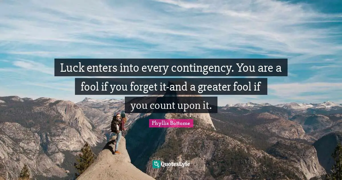 Luck enters into every contingency. You are a fool if you forget it-and a greater fool if you count upon it.
