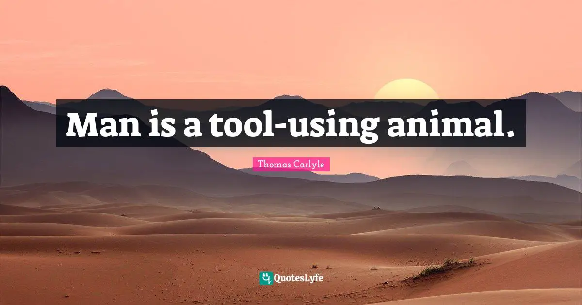 Man is a tool-using animal.