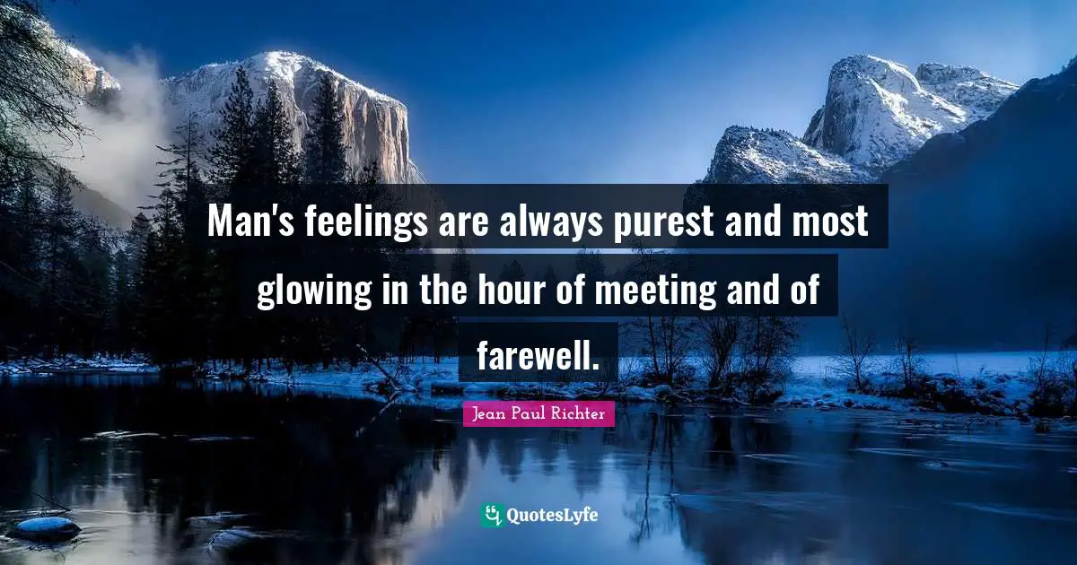 W. D. Richter Quotes: "Man's feelings are always purest and most glowing in the hour of meeting and of farewell."