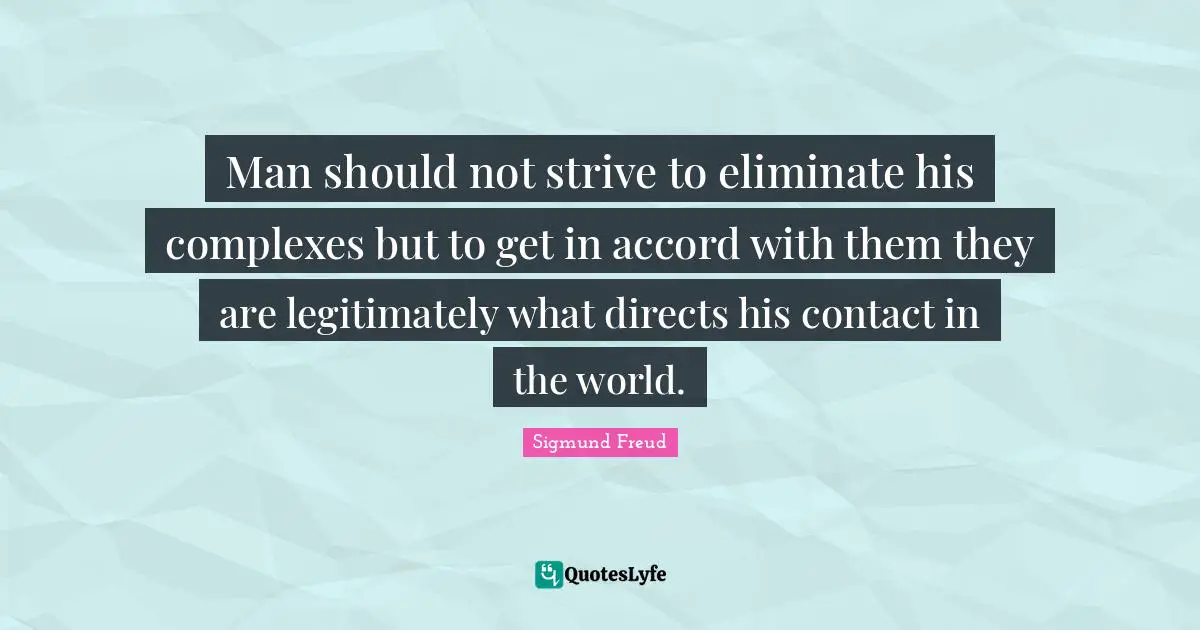Man should not strive to eliminate his complexes but to get in accord with them they are legitimately what directs his contact in the world.
