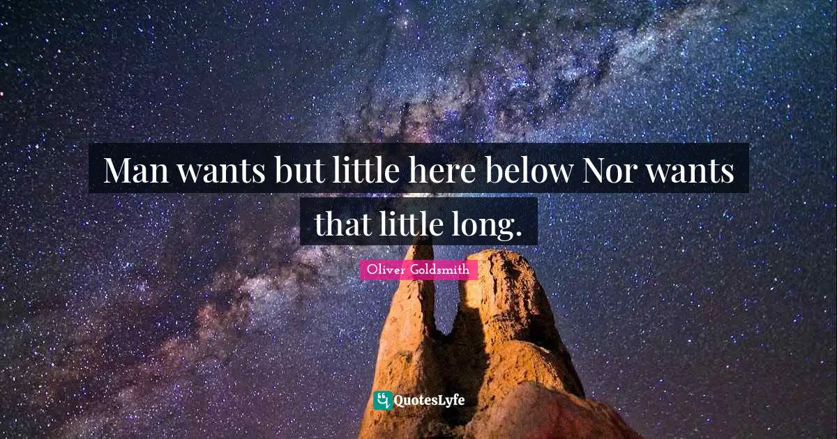 Man wants but little here below Nor wants that little long.