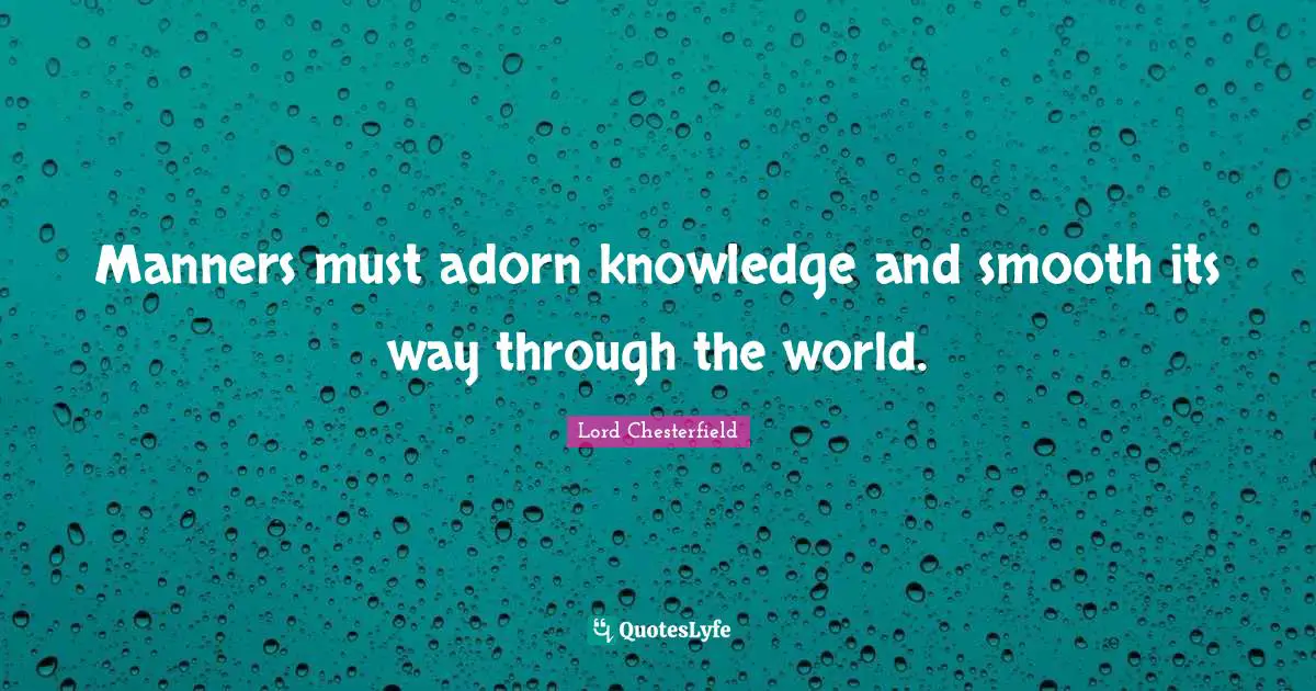 Manners must adorn knowledge and smooth its way through the world.