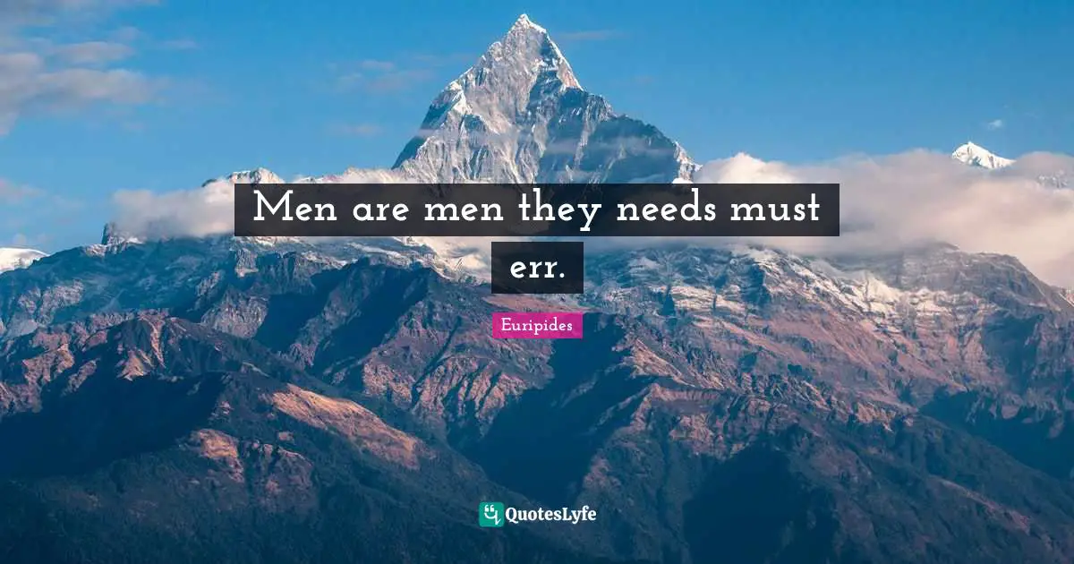 Men are men they needs must err.
