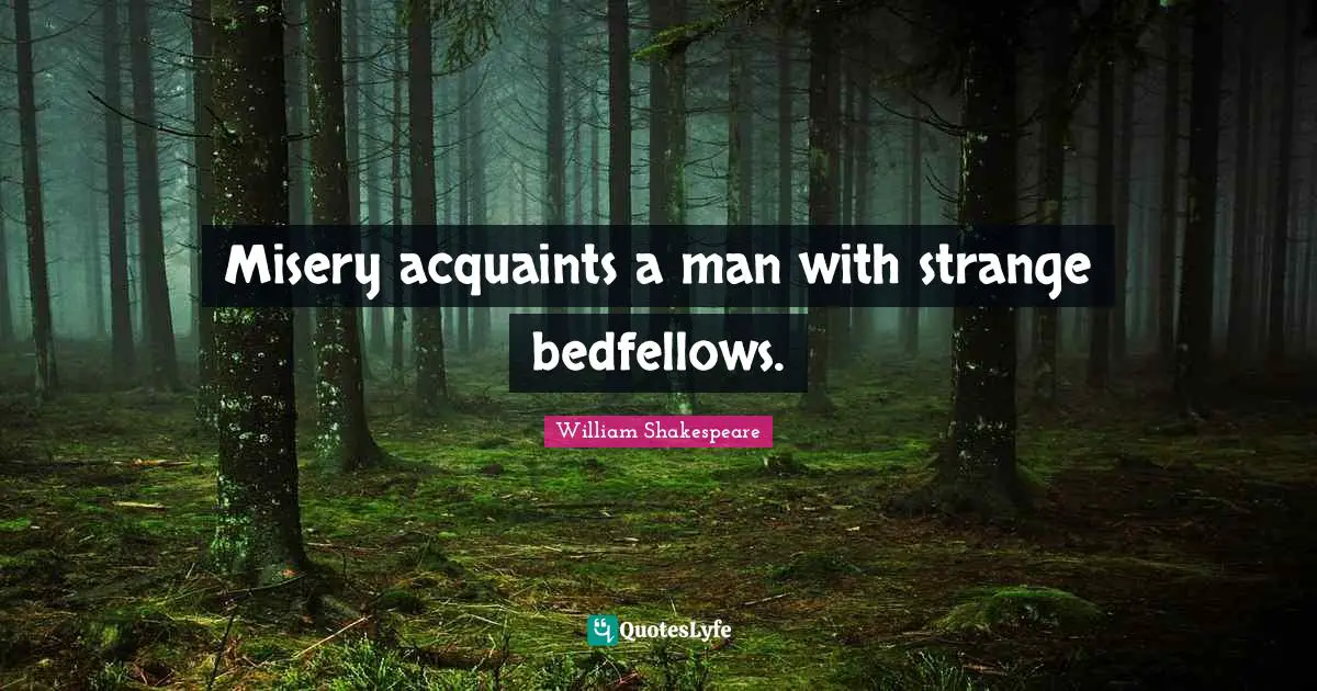 William Shakespeare Quotes: Misery acquaints a man with strange bedfellows.