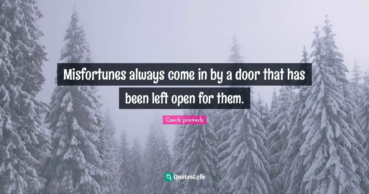 Misfortunes always come in by a door that has been left open for them.