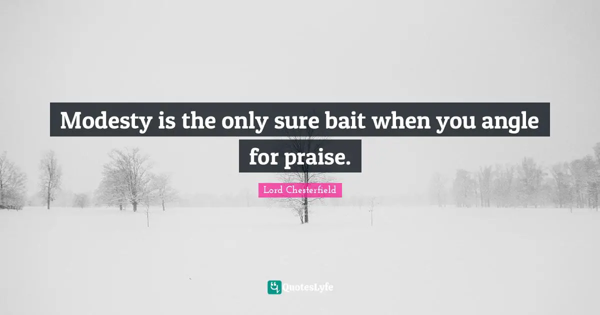 Lord Chesterfield Quotes: "Modesty is the only sure bait when you angle for praise."