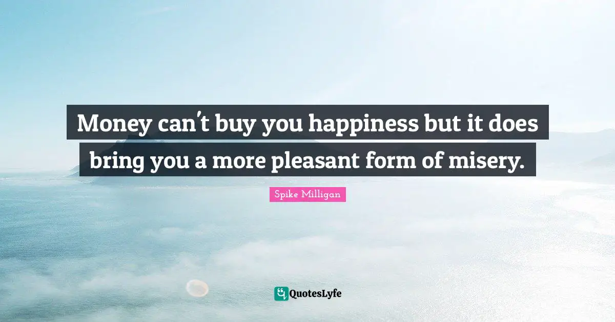 Money can't buy you happiness but it does bring you a more pleasant form of misery.