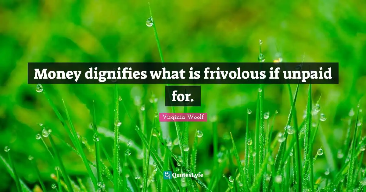 Money dignifies what is frivolous if unpaid for.