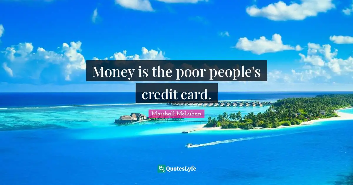 Money is the poor people's credit card.