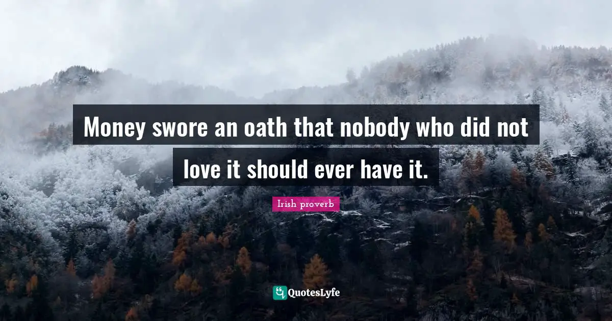 Money swore an oath that nobody who did not love it should ever have it.