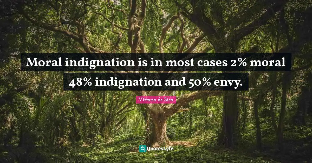 Moral indignation is in most cases 2% moral 48% indignation and 50% envy.