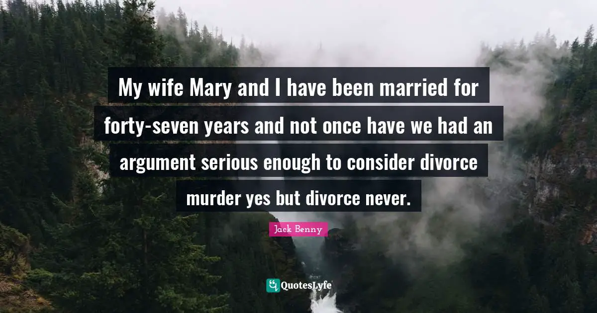 My wife Mary and I have been married for forty-seven years and not once have we had an argument serious enough to consider divorce murder yes but divorce never.