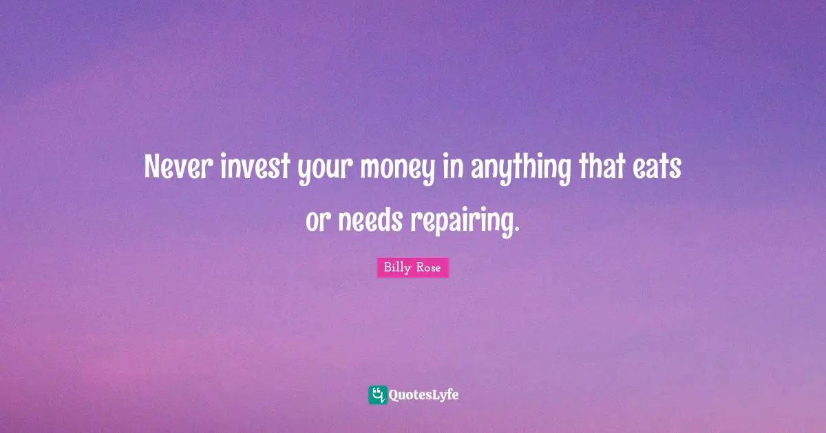 Never invest your money in anything that eats or needs repairing.