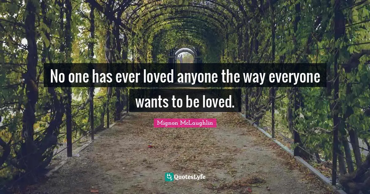 No one has ever loved anyone the way everyone wants to be loved.