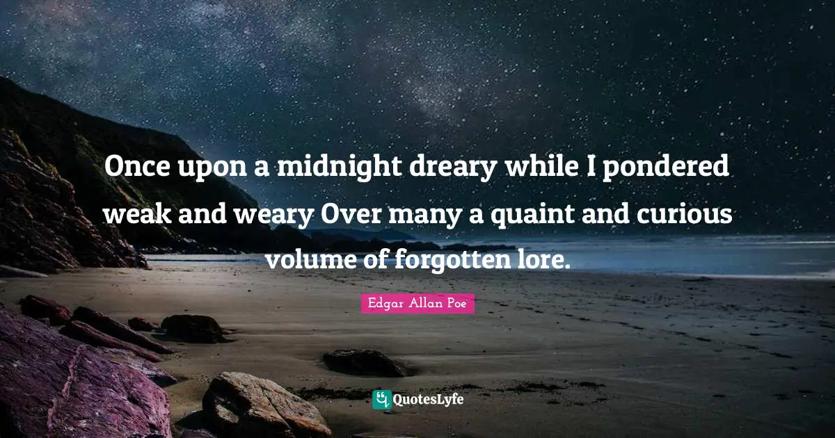 Once upon a midnight dreary while I pondered weak and weary Over many a quaint and curious volume of forgotten lore.