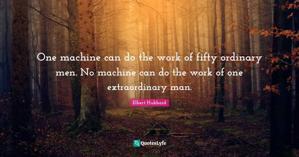 One machine can do the work of fifty ordinary men. No machine can do the work of one extraordinary man.