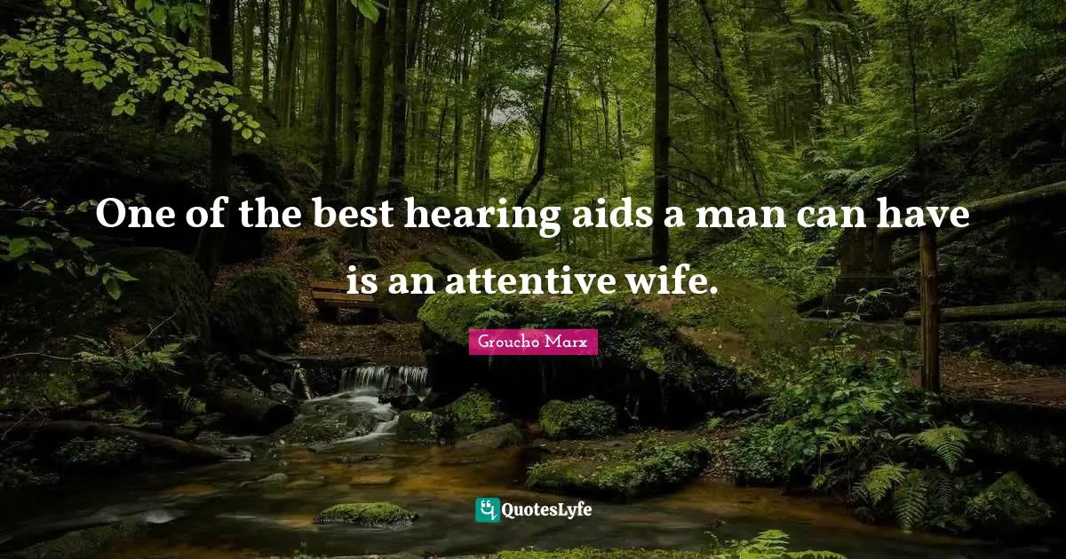 One of the best hearing aids a man can have is an attentive wife.