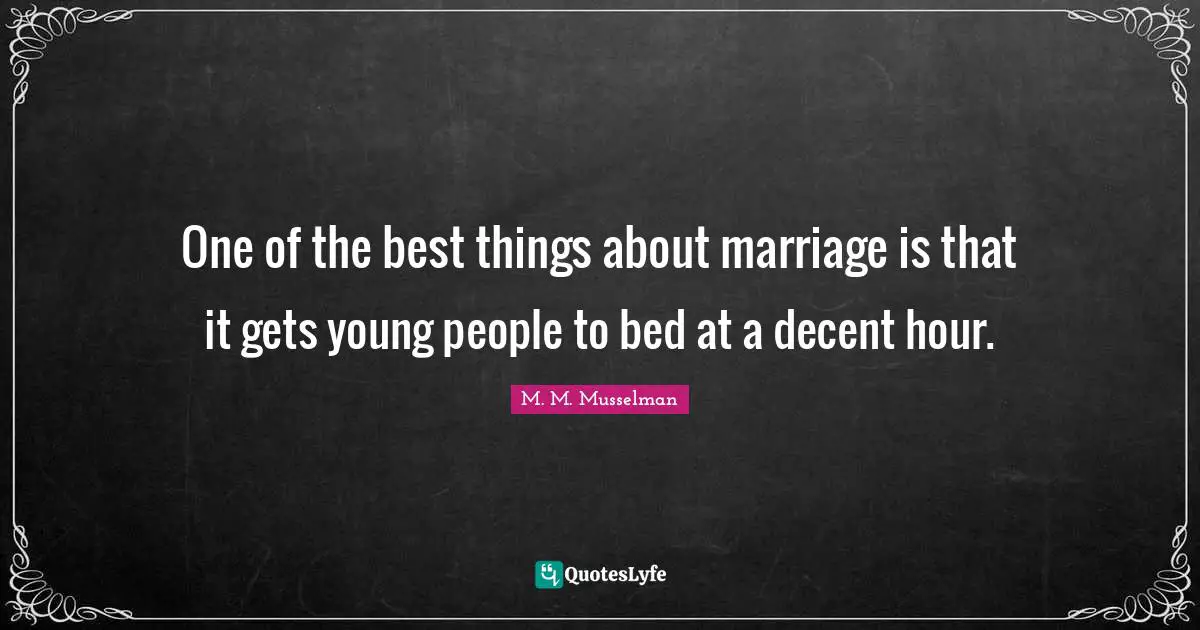 One of the best things about marriage is that it gets young people to bed at a decent hour.