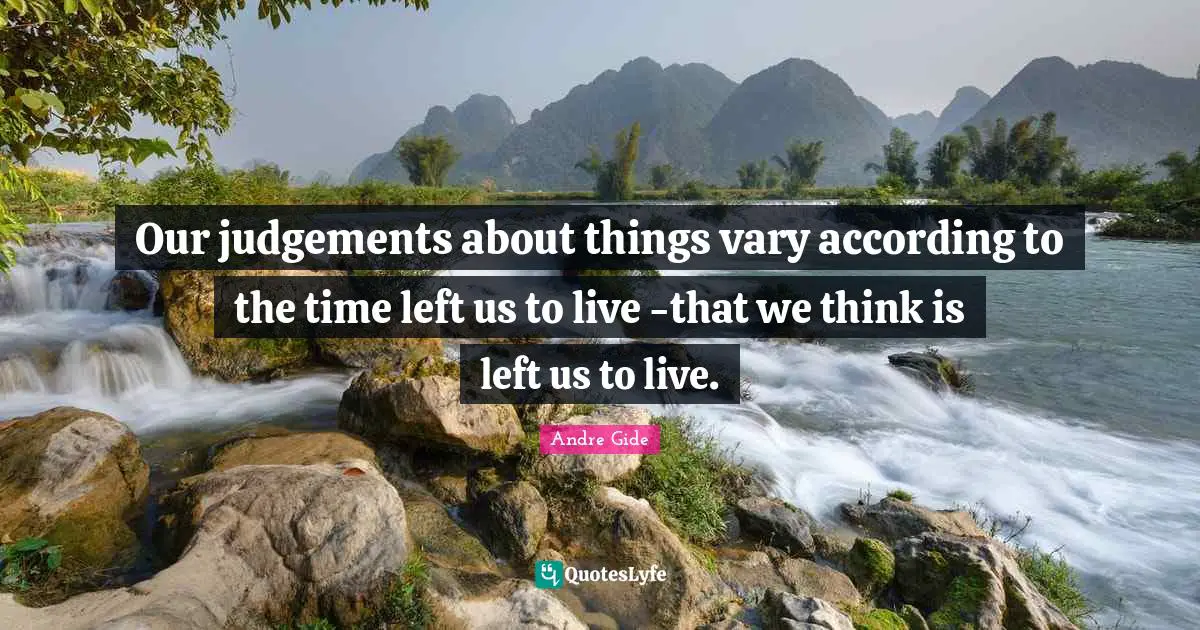 Andre Gide Quotes: Our judgements about things vary according to the time left us to live -that we think is left us to live.