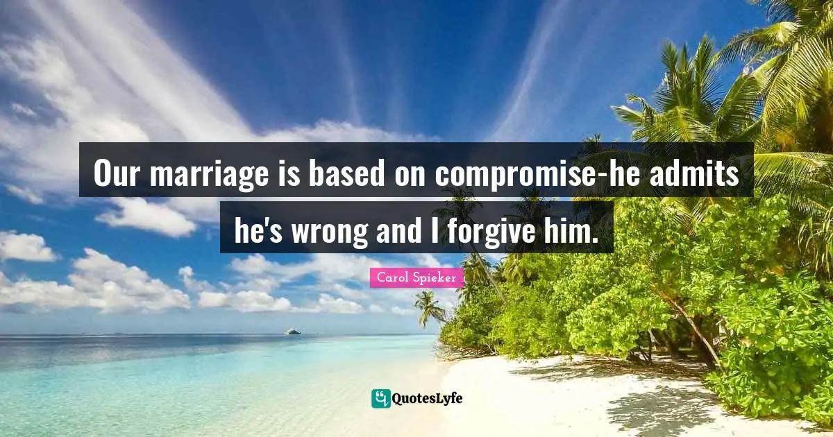 Our marriage is based on compromise-he admits he's wrong and I forgive him.