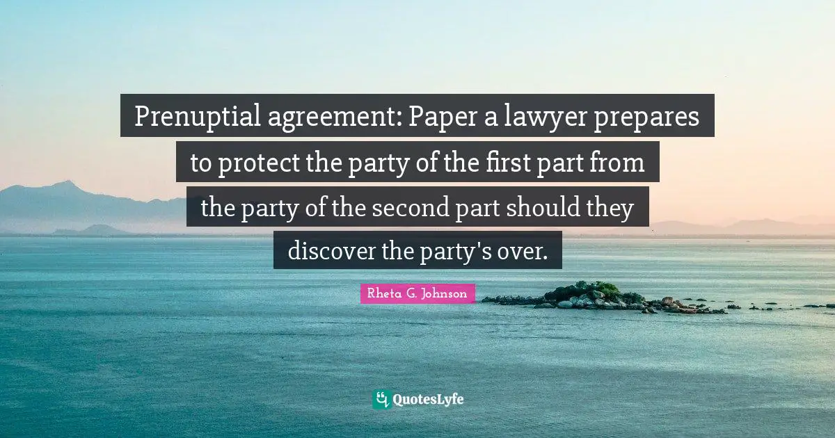 Prenuptial agreement: Paper a lawyer prepares to protect the party of the first part from the party of the second part should they discover the party's over.