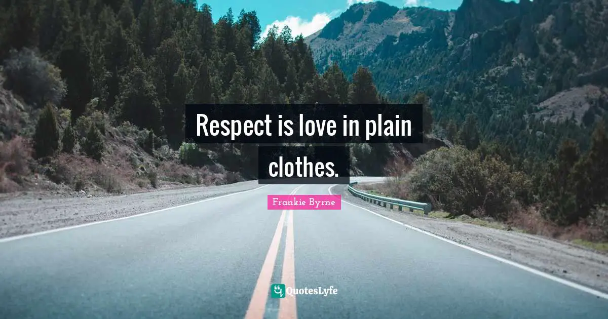 Respect is love in plain clothes.