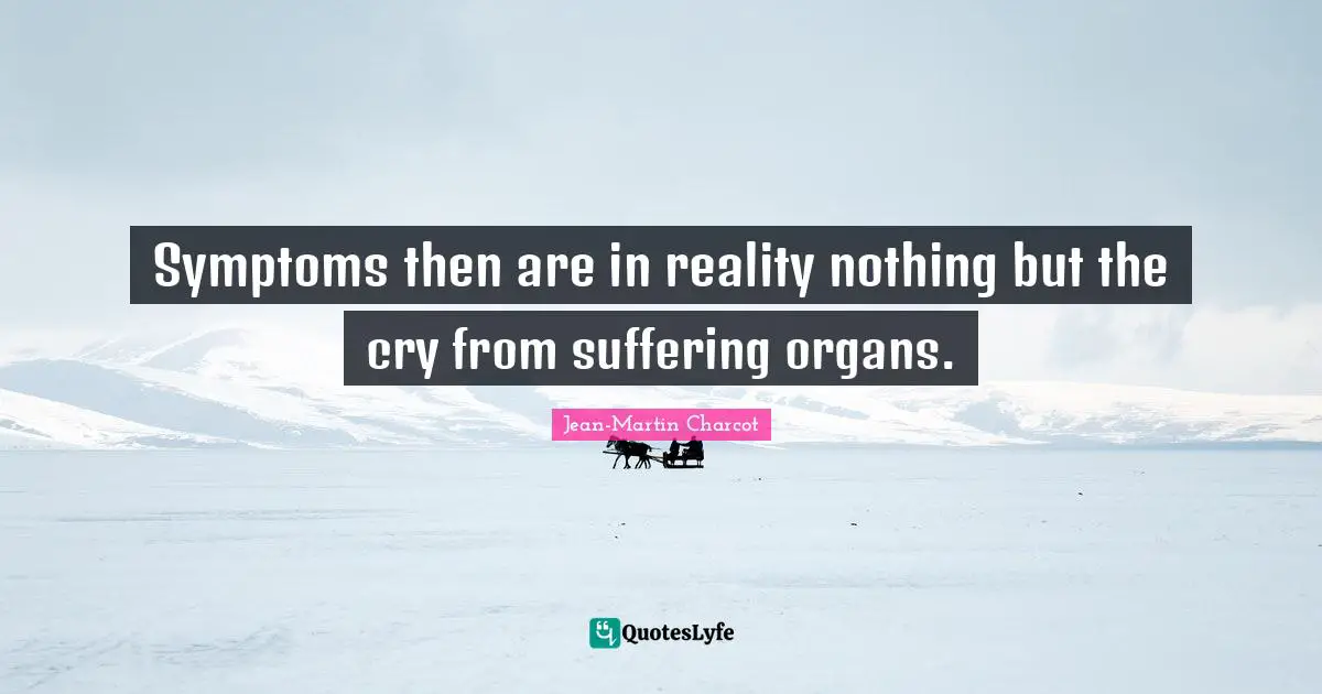 Symptoms then are in reality nothing but the cry from suffering organs.