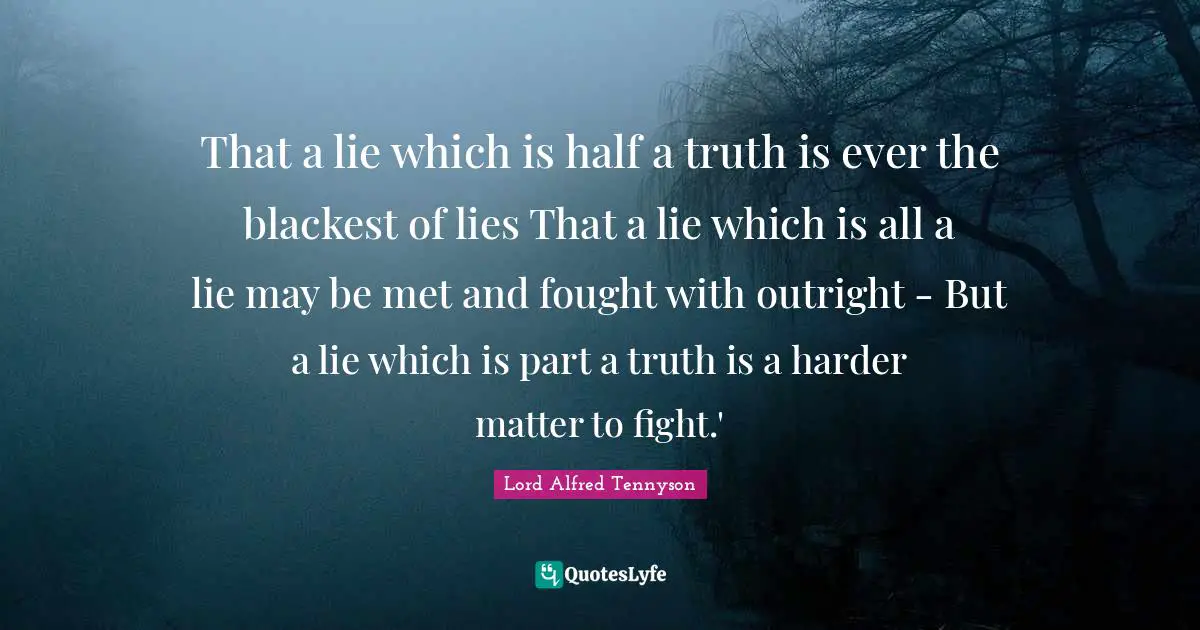 That a lie which is half a truth is ever the blackest of lies That a lie which is all a lie may be met and fought with outright - But a lie which is part a truth is a harder matter to fight.'