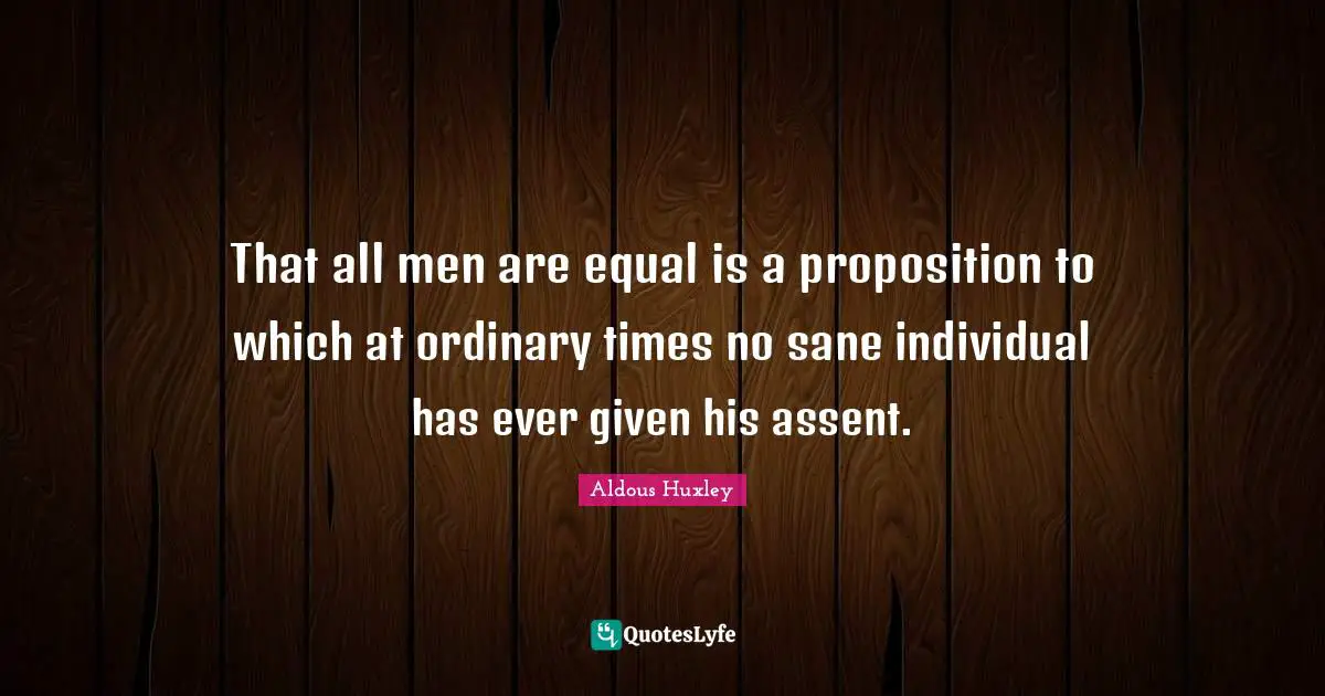 That all men are equal is a proposition to which at ordinary times no sane individual has ever given his assent.