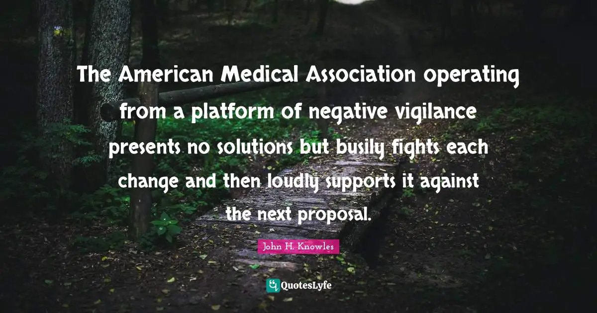 The American Medical Association operating from a platform of negative vigilance presents no solutions but busily fights each change and then loudly supports it against the next proposal.
