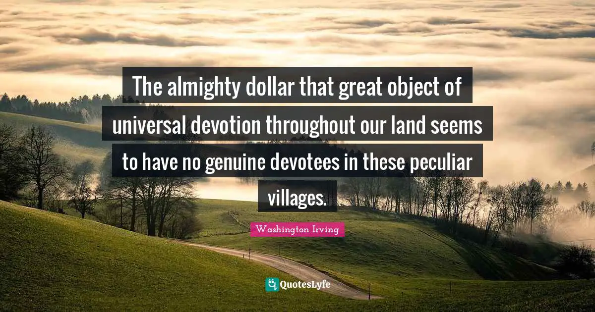 The almighty dollar that great object of universal devotion throughout our land seems to have no genuine devotees in these peculiar villages.