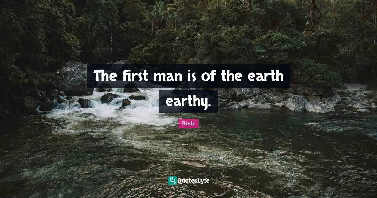 The first man is of the earth earthy.