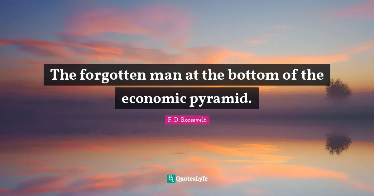 The forgotten man at the bottom of the economic pyramid.