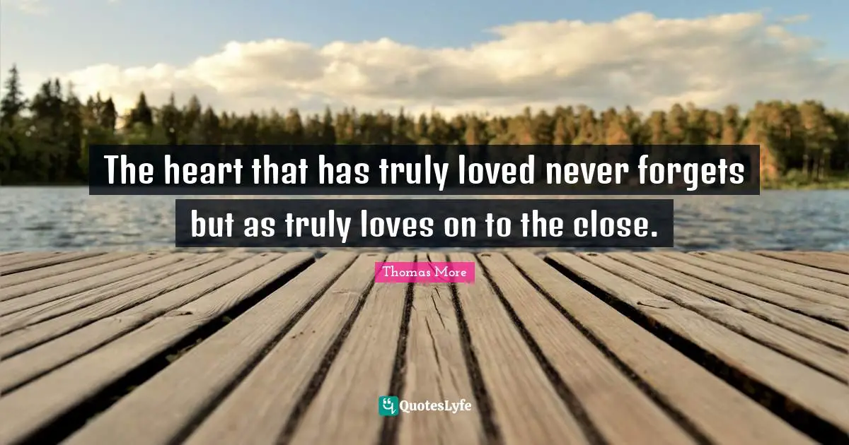 The heart that has truly loved never forgets but as truly loves on to the close.