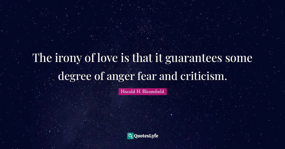 The irony of love is that it guarantees some degree of anger fear and criticism.