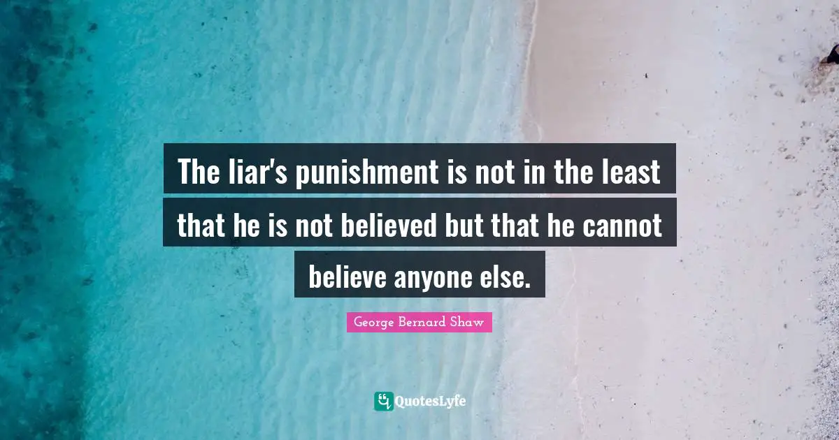 The liar's punishment is not in the least that he is not believed but that he cannot believe anyone else.