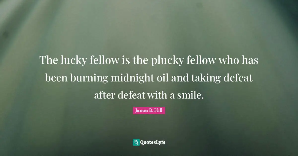 The lucky fellow is the plucky fellow who has been burning midnight oil and taking defeat after defeat with a smile.