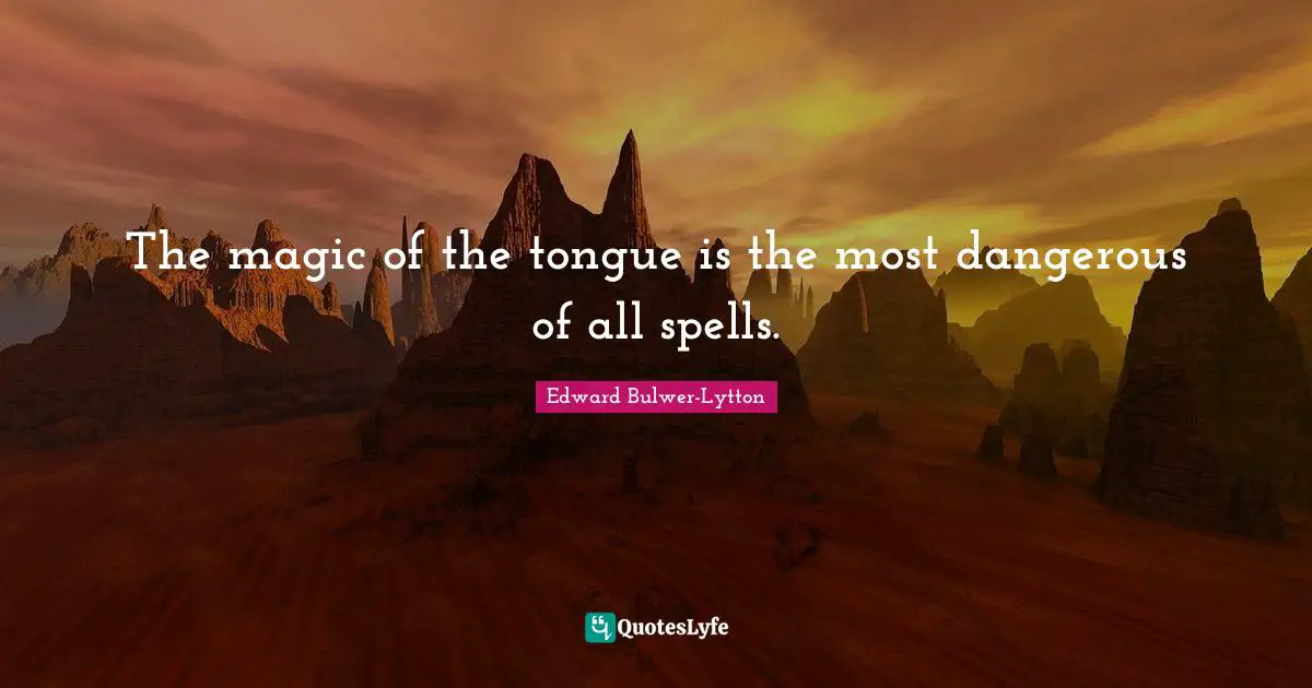 The magic of the tongue is the most dangerous of all spells.
