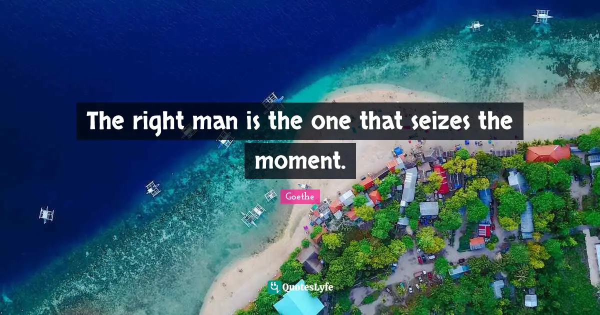 The right man is the one that seizes the moment.