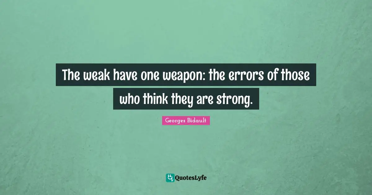 The weak have one weapon: the errors of those who think they are strong.