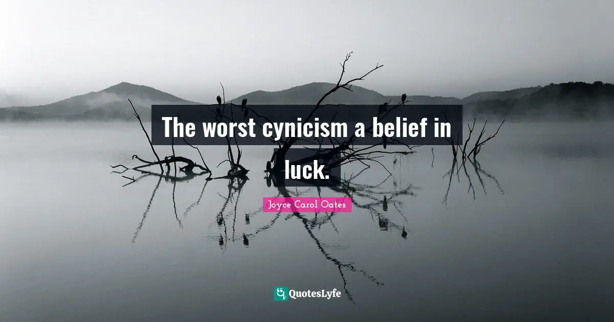 The worst cynicism a belief in luck.