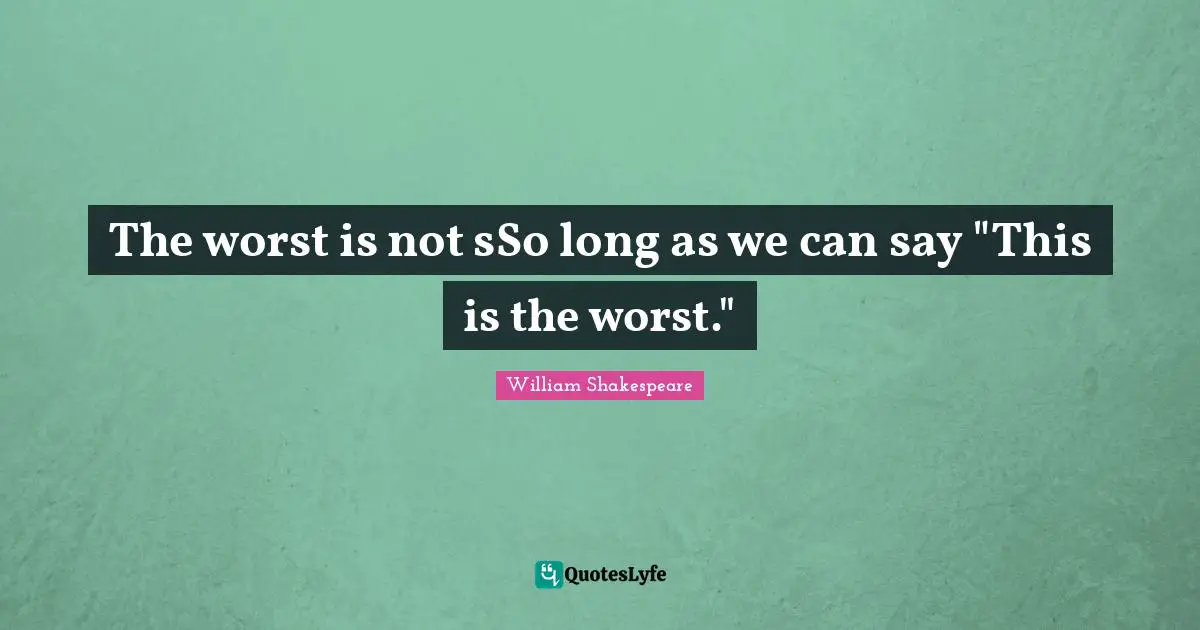 The worst is not sSo long as we can say "This is the worst."