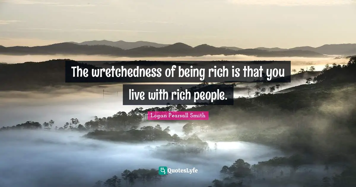 The wretchedness of being rich is that you live with rich people.